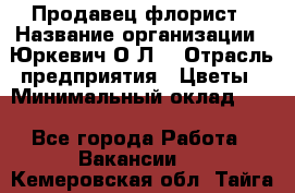 Продавец-флорист › Название организации ­ Юркевич О.Л. › Отрасль предприятия ­ Цветы › Минимальный оклад ­ 1 - Все города Работа » Вакансии   . Кемеровская обл.,Тайга г.